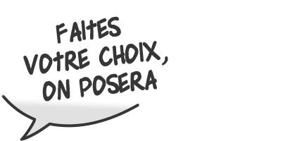 Faites votre choix, on posera